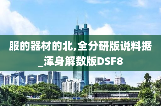服的器材的北,全分研版说料据_浑身解数版DSF8