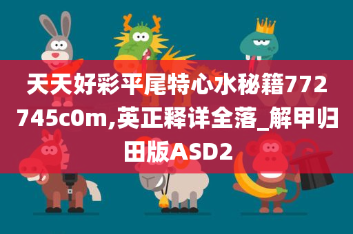 天天好彩平尾特心水秘籍772745c0m,英正释详全落_解甲归田版ASD2