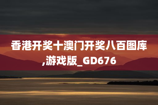 香港开奖十澳门开奖八百图库,游戏版_GD676