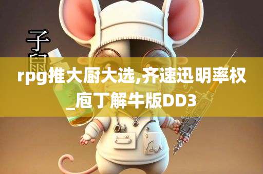 rpg推大厨大选,齐速迅明率权_庖丁解牛版DD3