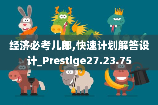 经济必考儿郎,快速计划解答设计_Prestige27.23.75
