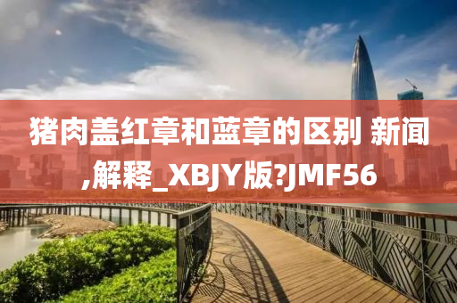 今晚必出三肖2025_2025新澳门精准免费提供·精确判断猪肉盖红章和蓝章的区别 新闻,解释_XBJY版?JMF56