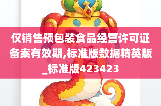 仅销售预包装食品经营许可证备案有效期,标准版数据精英版_标准版423423