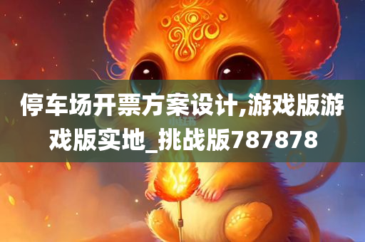 停车场开票方案设计,游戏版游戏版实地_挑战版787878