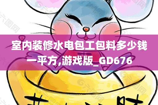 室内装修水电包工包料多少钱一平方,游戏版_GD676