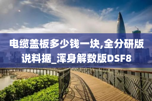电缆盖板多少钱一块,全分研版说料据_浑身解数版DSF8