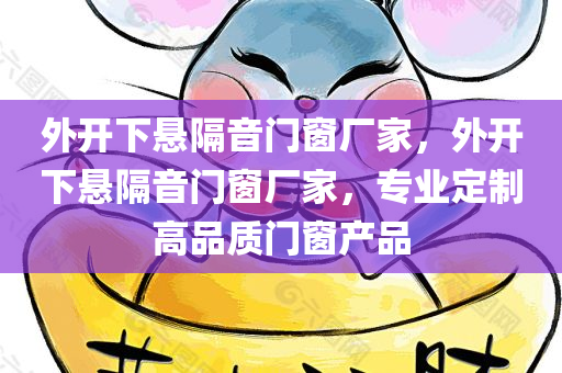 外开下悬隔音门窗厂家，外开今晚必出三肖2025_2025新澳门精准免费提供·精确判断下悬隔音门窗厂家，专业定制高品质门窗产品