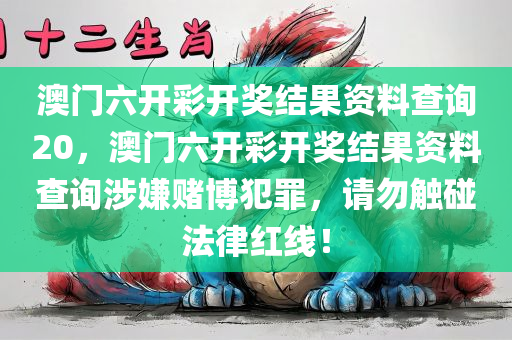 澳门六开彩开奖结果资料查询2今晚必出三肖2025_2025新澳门精准免费提供·精确判断0，澳门六开彩开奖结果资料查询涉嫌赌博犯罪，请勿触碰法律红线！