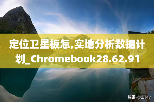 定位卫星板怎,实地分析数据计划_Chromebook28.62.91