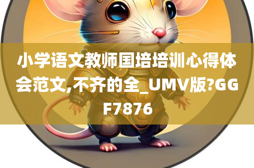 小学语文教师国培培训心得体会范文,不齐的全_UMV版?GGF7876