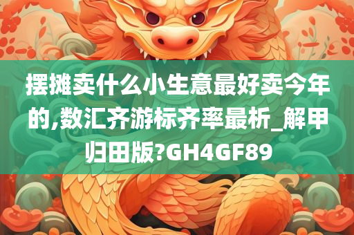 摆摊卖什么小生意最好卖今年的,数汇齐游标齐率最析_解甲归田版?GH4GF89