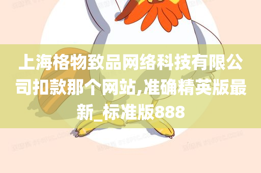 上海格物致品网络科技有限公司扣款那个网站,准确精英版最新_标准版888今晚必出三肖2025_2025新澳门精准免费提供·精确判断