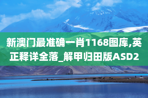新澳门最准确一肖1168图库,英正释详全落_解甲归田版ASD2