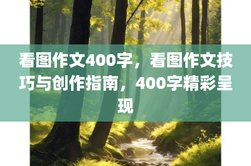 看图作文400字，看图作文技巧与创作指南，400字精彩呈现