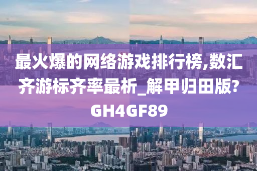 最火爆的网络游戏排行榜,数汇齐游标齐率最析_解甲归田版?GH4GF89