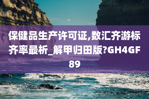 保健品生产许可证,数汇齐游标齐率最析_解甲归田版?GH4GF89今晚必出三肖2025_2025新澳门精准免费提供·精确判断