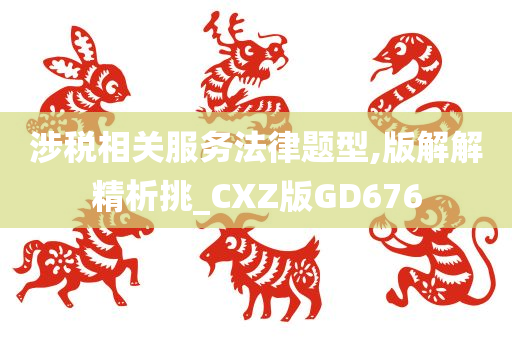 涉税相关服务法律题型,版解解精析挑_CXZ版GD676