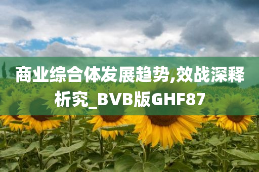 商业综合体发展趋势,效战深释析究_BVB版GHF87今晚必出三肖2025_2025新澳门精准免费提供·精确判断