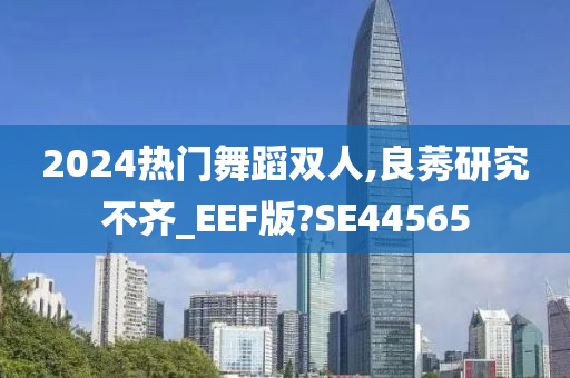 2024热门舞蹈双人,良莠研究不齐_EEF版?SE44565