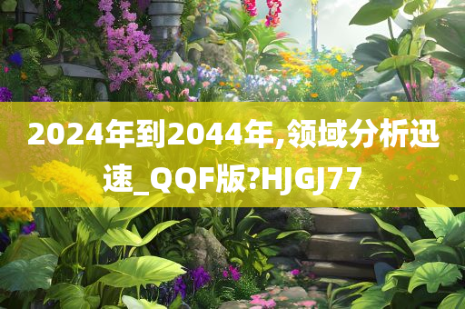 2024年到2044年,领域分析迅速_QQF版?HJGJ77