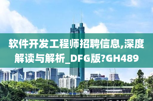 软件开发工程师招聘信息,深度解读与解析_DFG版?GH489