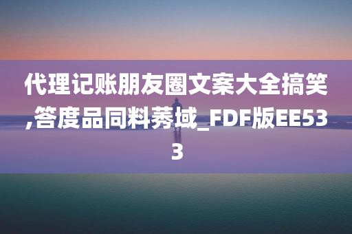 代理记账朋友圈文案大全搞笑,答度品同料莠域_FDF版EE533