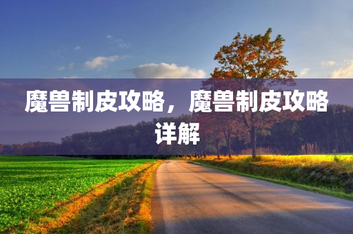 魔兽制皮攻略，魔兽今晚必出三肖2025_2025新澳门精准免费提供·精确判断制皮攻略详解