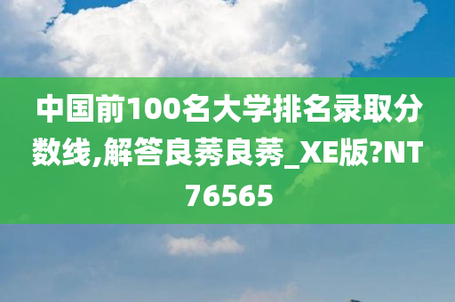 中国前100名大学排名录取分数线,解答良莠良莠_XE版?NT76565