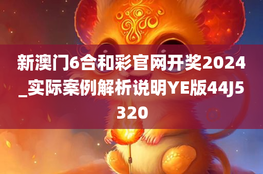 新澳门6合和彩官网开奖2024_实际案例解析说明YE版44J5320