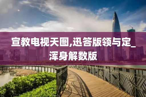 宣教电视天图,迅答版领与定_浑身解数版