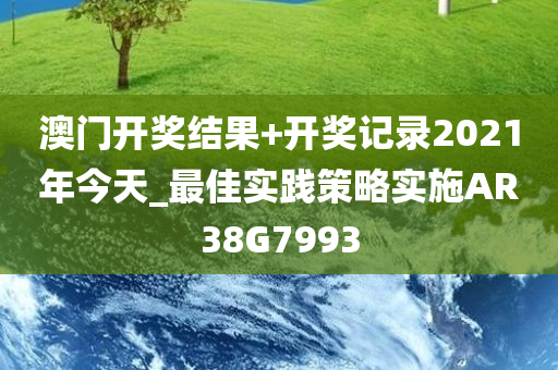 澳门开奖结果+开奖记录2021年今天_最佳实践策略实施AR38G7993