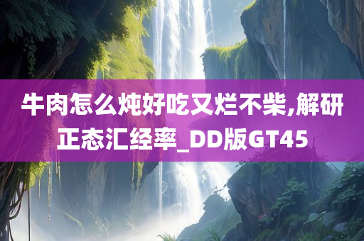 牛肉怎么炖今晚必出三肖2025_2025新澳门精准免费提供·精确判断好吃又烂不柴,解研正态汇经率_DD版GT45