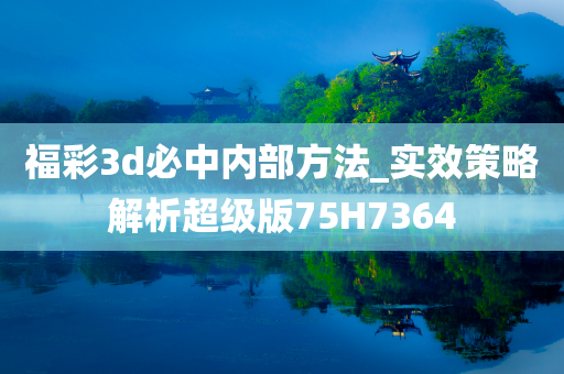 福彩3d必中内部方法_实效策略解析超级版75H7364