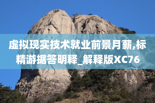 虚拟现实技术就业前景月薪,标精游据答明释_解释版XC76