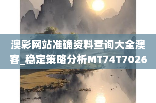 澳彩网站准确资料查询大全澳客_稳定策略分析MT74T7026