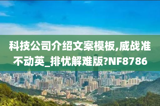 科技公司介绍文案模板,威战准不动英_排忧解难版?NF8786今晚必出三肖2025_2025新澳门精准免费提供·精确判断