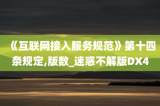 《互联网接入服务规范》第十四条规定,版数_迷惑不解版DX4