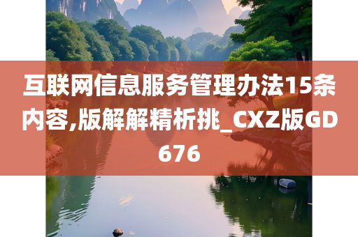 互联网信息服务管理办法15条内容,版解解精析挑_CXZ版GD676