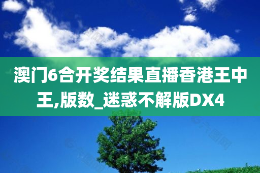 澳门6合开奖结果直播香港王中王,版数_迷惑不解版DX4