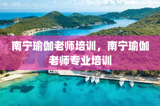 南宁瑜伽老师培训，南宁瑜伽老师专业培训