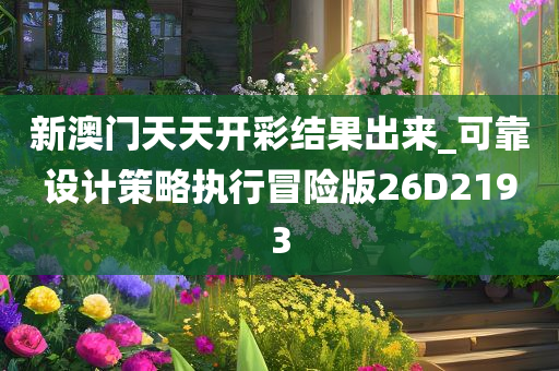 新澳门天天开彩结果出来_可靠设计策略执行冒险版26D2193