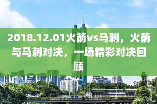 2018.12.01火箭vs马刺，火箭与马刺对决，一场精彩对决回顾今晚必出三肖2025_2025新澳门精准免费提供·精确判断