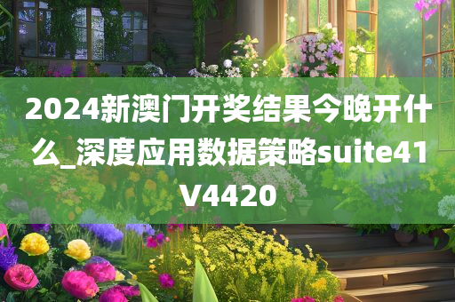 2024新澳门开奖结果今晚开什么_深度应用数据策略suite41V4420