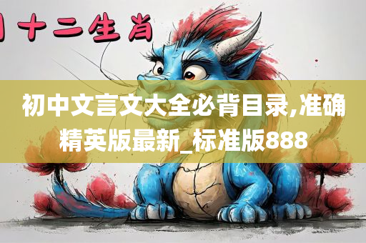 初中文言文大全必背目录,准确精英版最新_标准版888
