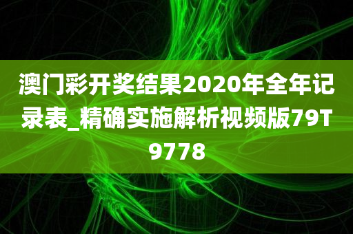 澳门彩开奖结果2020年全年记录表_精确实施解析视频版79T9778