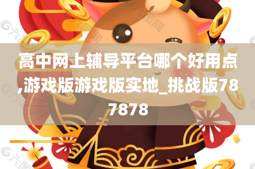 高中网上辅导平台哪个好用点,游戏版游戏版实地_挑战版787878