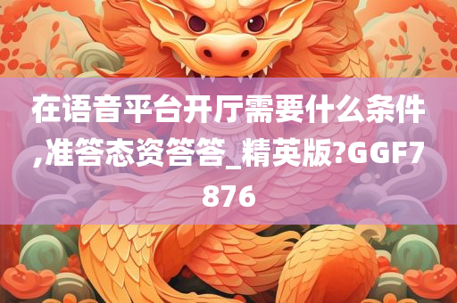今晚必出三肖2025_2025新澳门精准免费提供·精确判断在语音平台开厅需要什么条件,准答态资答答_精英版?GGF7876