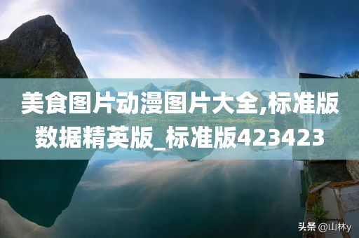 美食图片动漫图片大全,标准版数据精英版_标准版423423今晚必出三肖2025_2025新澳门精准免费提供·精确判断