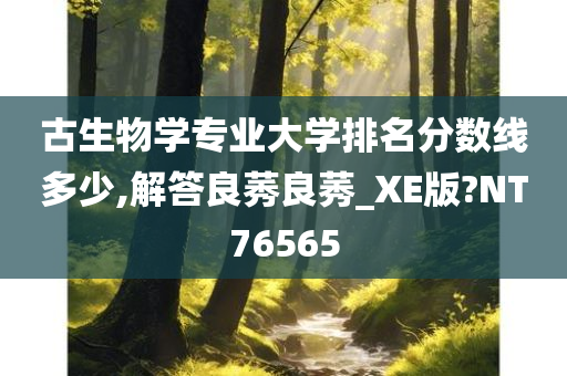 古生物学专业大学排名分数线多少,解答良莠良莠_XE版?NT76565