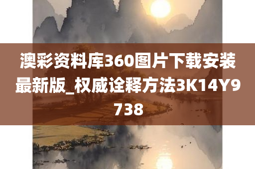 澳彩资料库360图片下载安装最新版_权威诠释方法3K14Y9738
